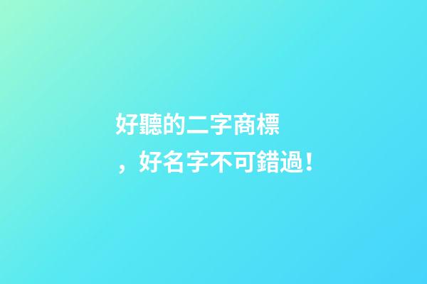 好聽的二字商標，好名字不可錯過！